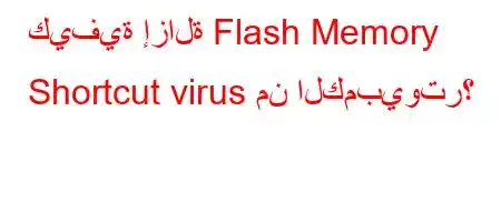 كيفية إزالة Flash Memory Shortcut virus من الكمبيوتر؟